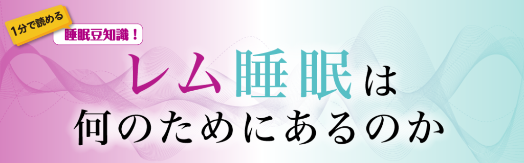 1分で読める睡眠豆知識　～レム睡眠は何のためにあるのか～