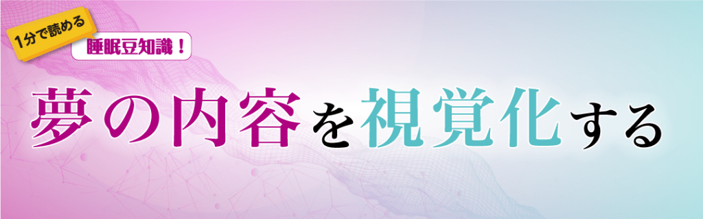 1分で読める睡眠豆知識　～夢の内容を視覚化する～