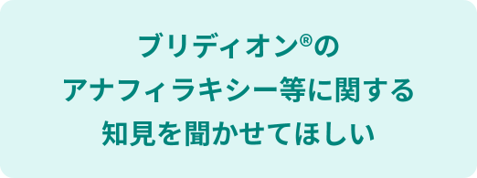 ブリディオンのアナフィラキシー等に関する知見を聞かせてほしい