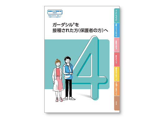 被接種者向け小冊子 （対象：男性／女性） 「ガーダシル®を接種された方 （保護者の方）へ」