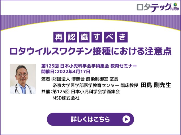 再認識すべきロタウイルスワクチン接種における注意点 第125回　日本小児科学会学術集会　教育セミナー 田島剛先生