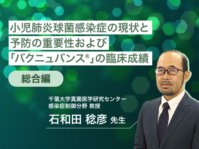 ―総合編―小児肺炎球菌感染症の現状と予防の重要性および 「バクニュバンス®」の臨床成績