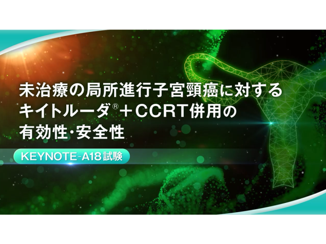【⼦宮頸癌】未治療の局所進⾏⼦宮頸癌に対するキイトルーダ®＋CCRT併⽤の有効性・安全性 KEYNOTE-A18試験