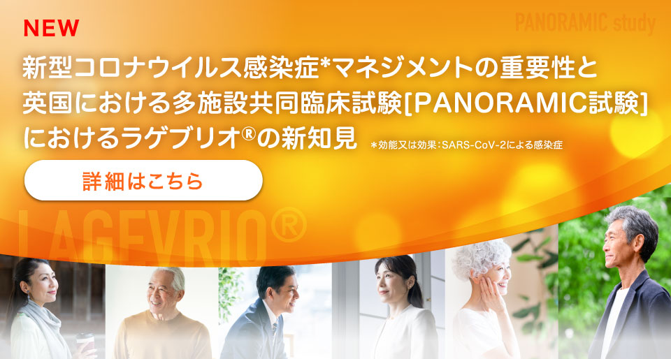 新型コロナウイルス感染症*マネジメントの重要性と英国における多施設共同臨床試験[PANORAMIC試験]におけるラゲブリオ®の新知見