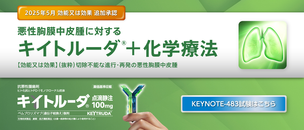 2025年5月、悪性胸膜中皮腫に対するキイトルーダ®+化学療法【効能又は効果】(抜粋)切除不能な進行·再発の悪性胸膜中皮腫