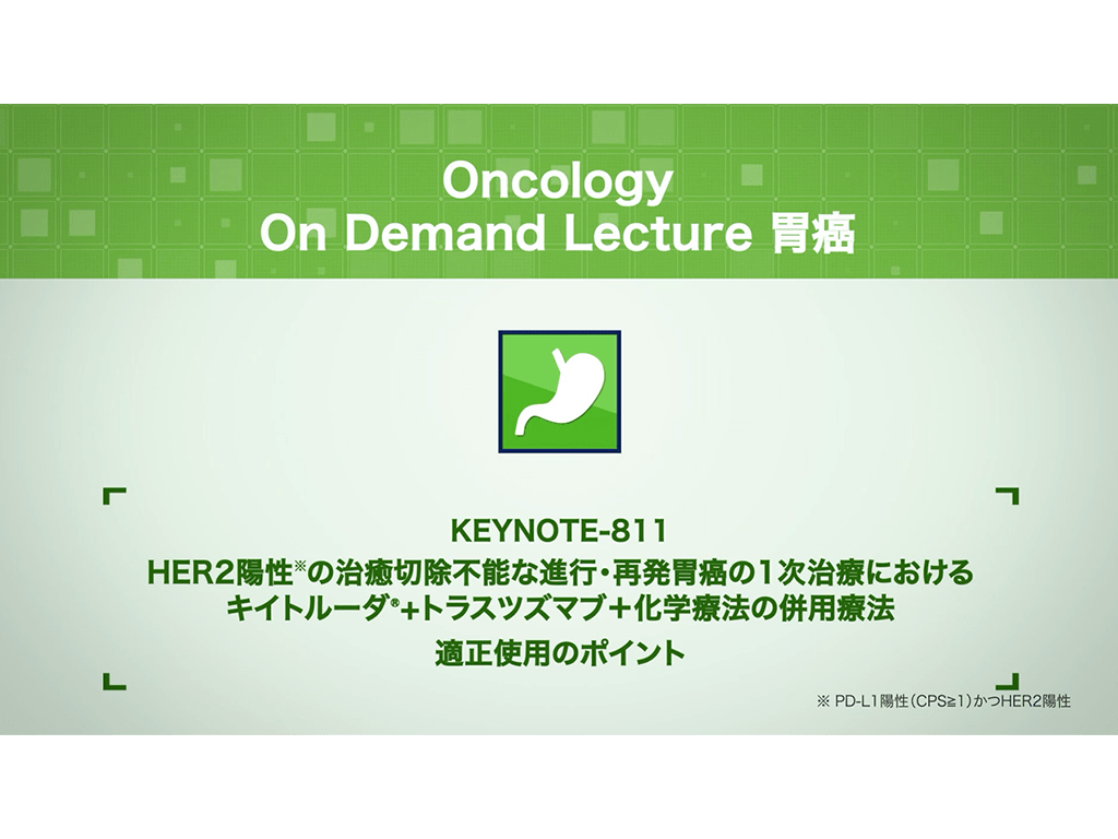 【胃癌】KEYNOTE-811 HER2陽性＊の治癒切除不能な進行・再発胃癌の1次治療におけるキイトルーダ®+トラスツズマブ＋化学療法の併用療法 適正使用のポイント