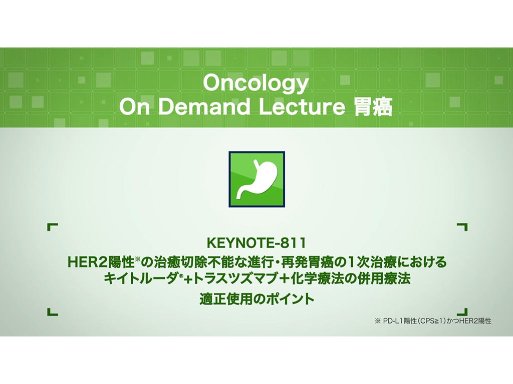 【胃癌】KEYNOTE-811 HER2陽性＊の治癒切除不能な進行・再発胃癌の1次治療におけるキイトルーダ®+トラスツズマブ＋化学療法の併用療法 適正使用のポイント