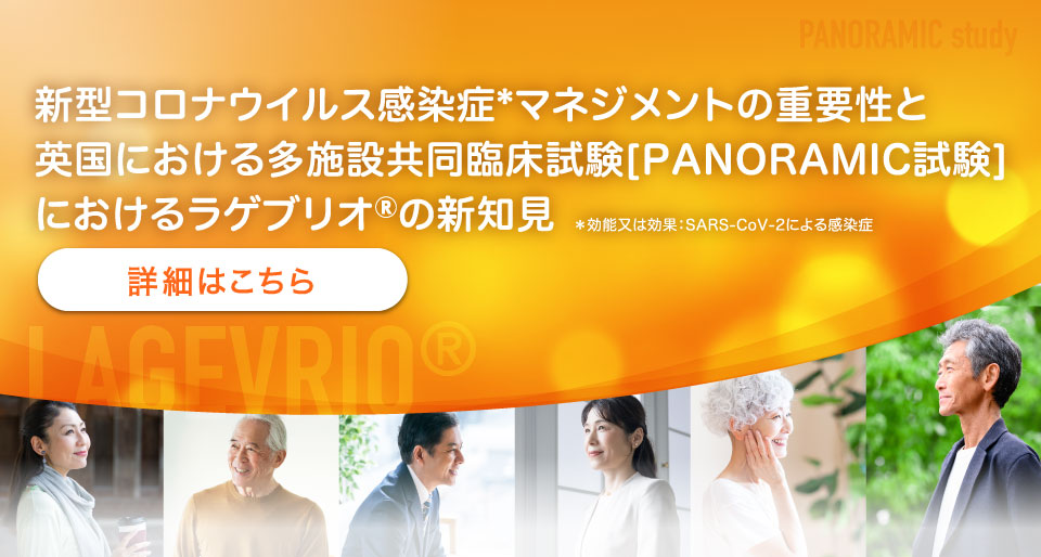 新型コロナウイルス感染症*マネジメントの重要性と英国における多施設共同臨床試験[PANORAMIC試験]におけるラゲブリオ®の新知見