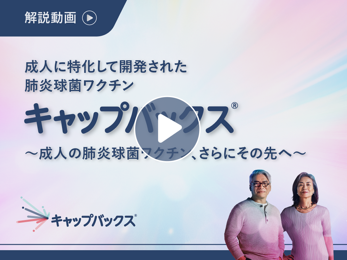成人に特化して開発された肺炎球菌ワクチン キャップバックス® ～成人の肺炎球菌ワクチン、さらにその先へ～　