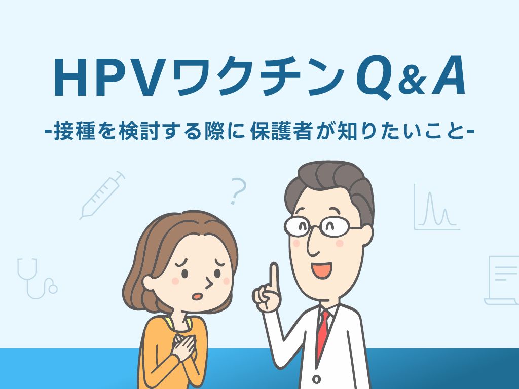 HPVワクチンQ&A –接種を検討する際に保護者が知りたいこと–