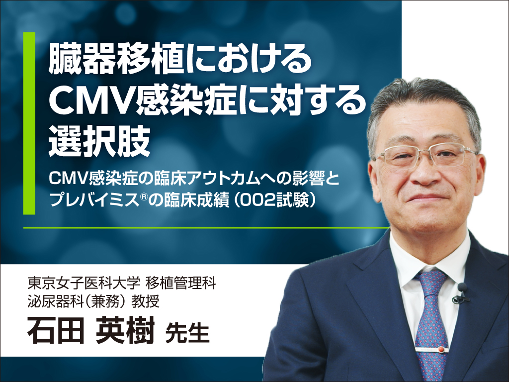臓器移植におけるCMV感染症に対する選択肢 – CMV感染症の臨床アウトカムへの影響とプレバイミス®の臨床成績（002試験）-