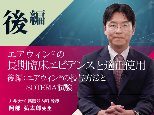 エアウィン®の長期臨床エビデンスと適正使用 －後編：エアウィン®の投与方法とSOTERIA試験－