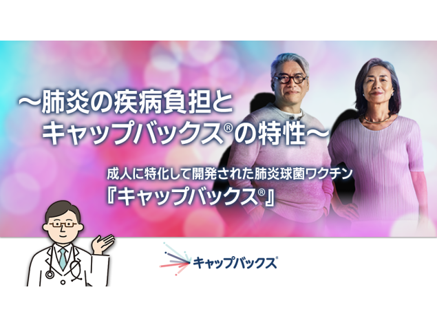 ~肺炎の疾病負担とキャップバックス®の特性~ 成人に特化して開発された肺炎球菌ワクチン キャップバックス®