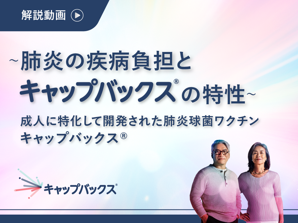 ~肺炎の疾病負担とキャップバックス®の特性~ 成人に特化して開発された肺炎球菌ワクチン キャップバックス®