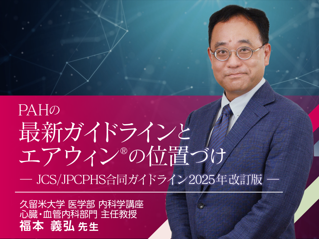 PAHの最新ガイドラインとエアウィン®の位置づけ ― JCS/JPCPHS合同ガイドライン2025年改訂版 ―