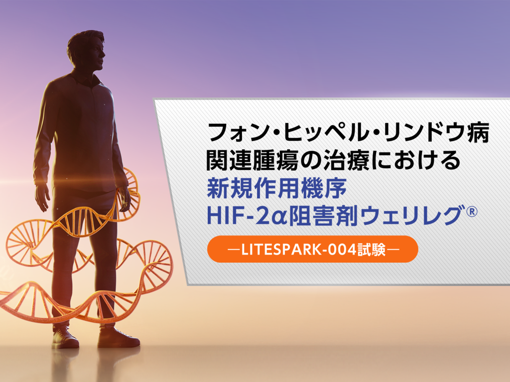 フォン・ヒッペル・リンドウ病関連腫瘍の治療における新規作用機序 HIF-2α 阻害剤ウェリレグ®―LITESPARK-004試験―