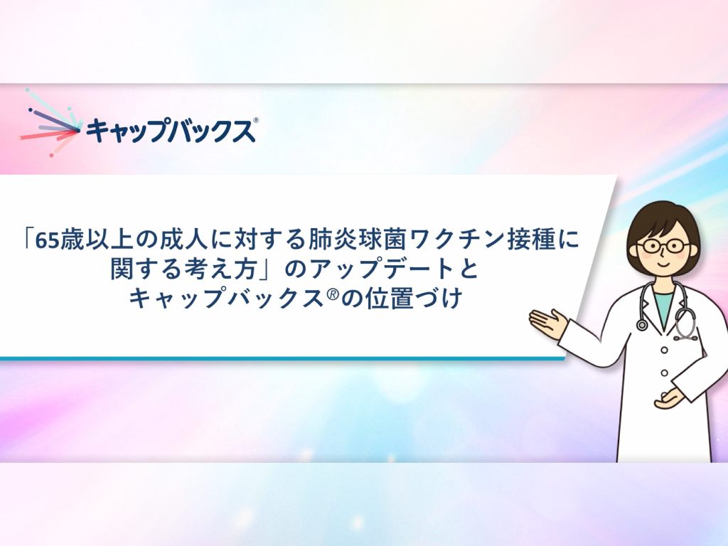 「65歳以上の成人に対する肺炎球菌ワクチン接種に関する考え方」のアップデートとキャップバックス®の位置づけ