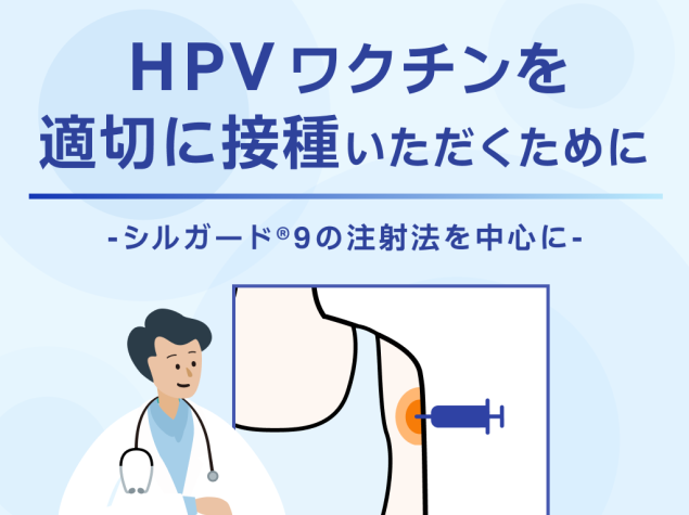 HPVワクチンを適切に接種いただくために -シルガード®9の注射法を中心に-