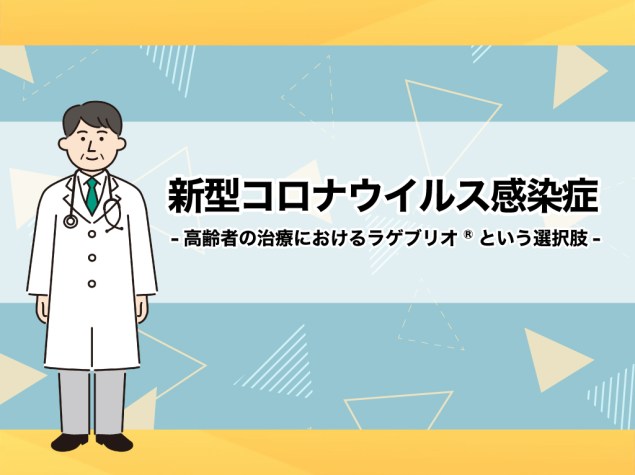 新型コロナウイルス感染症 ～高齢者の治療におけるラゲブリオ®という選択肢～