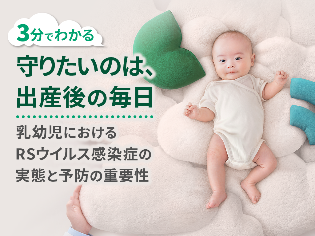 【３分でわかる】守りたいのは、出産後の毎日 ー乳幼児におけるRSウイルス感染症の実態と予防の重要性ー